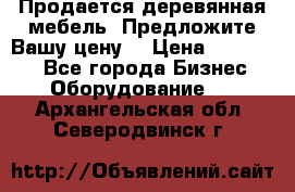 Продается деревянная мебель. Предложите Вашу цену! › Цена ­ 150 000 - Все города Бизнес » Оборудование   . Архангельская обл.,Северодвинск г.